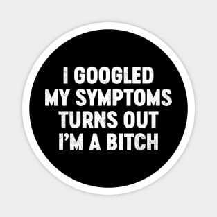 I Googled My Symptoms Turns Out I'm A Bitch Funny Magnet